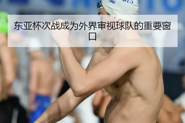 东亚杯次战成为外界审视球队的重要窗口